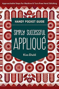 Simply Successful Applique Handy Pocket Guide : Approachable Steps for Machine & Turn-Free Hand Stitching - Kim Diehl