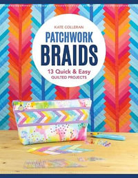 Patchwork Braids : 13 Quick and Easy Quilted Projects - Kate Colleran