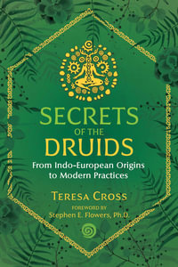 Secrets of the Druids : From Indo-European Origins to Modern Practices - Teresa Cross