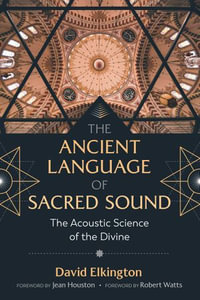 The Ancient Language of Sacred Sound : The Acoustic Science of the Divine - David Elkington