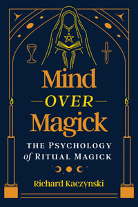 Mind over Magick : The Psychology of Ritual Magick - Richard Kaczynski