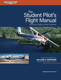 The Student Pilot's Flight Manual : From First Flight to Pilot Certificate - William K. Kershner