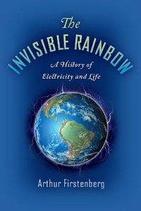 The Invisible Rainbow : A History of Electricity and Life - Arthur Firstenberg