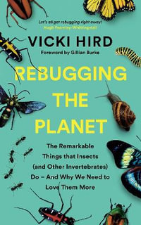 Rebugging the Planet : The Remarkable Things that Insects (and Other Invertebrates) Do - And Why We Need to Love Them More - Vicki Hird