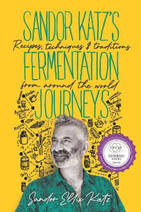 Sandor Katz's Fermentation Journeys : Recipes, Techniques, and Traditions from around the World - Sandor Ellix Katz