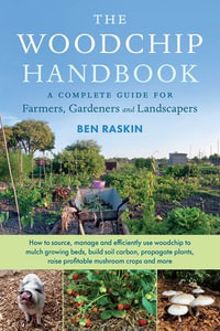 The Woodchip Handbook : A Complete Guide for Farmers, Gardeners and Landscapers - Ben Raskin