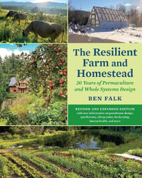 The Resilient Farm and Homestead, Revised and Expanded Edition : 20 Years of Permaculture and Whole Systems Design - Ben Falk
