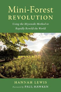 Mini-Forest Revolution : Using the Miyawaki Method to Rapidly Rewild the World - Hannah Lewis