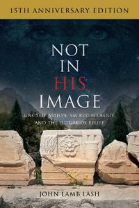Not in His Image (15th Anniversary Edition) : Gnostic Vision, Sacred Ecology, and the Future of Belief - John Lamb Lash