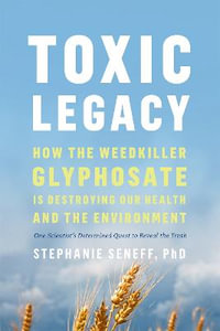 Toxic Legacy : How the Weedkiller Glyphosate Is Destroying Our Health and the Environment - Stephanie Seneff
