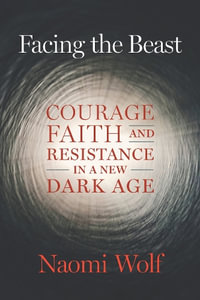 Facing the Beast : Courage, Faith, and Resistance in a New Dark Age - Naomi Wolf