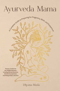 Ayurveda Mama : A Comprehensive Guide to Preparing for Pregnancy, Birth, and Postpartum - Dhyana Masla
