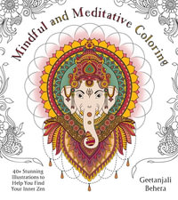Mindful and Meditative Coloring : 40+ Stunning Illustrations to Help You Find Your Inner Zen - Geetanjali Behera