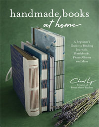 Handmade Books at Home : A Beginner's Guide to Binding Journals, Sketchbooks, Photo Albums and More - Chanel Ly