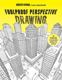 Foolproof Perspective Drawing : Your Ultimate Guide to Creating Lifelike Buildings, Cities and Scenes - Roberto Bernal