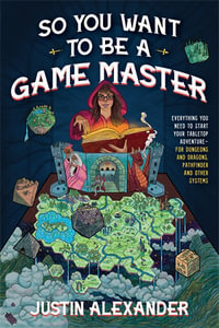 So You Want To Be A Game Master : Everything You Need to Start Your Tabletop Adventure for Dungeons and Dragons, Pathfinder, and Other Systems - Justin Alexander