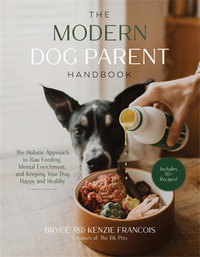 The Modern Dog Parent Handbook : The Holistic Approach to Raw Feeding, Mental Enrichment and Keeping Your Dog Happy and Healthy - Bryce and Kenzie Francois