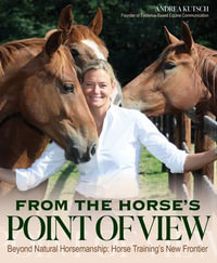 From the Horse's Point of View : Beyond Natural Horsemanship: Horse Training's New Frontier - Andrea Kutsch