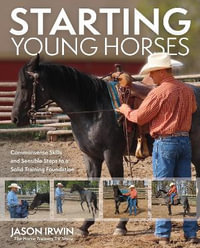 Starting Young Horses : Commonsense Skills and Sensible Steps to a Solid Training Foundation - Jason Irwin
