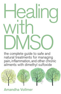 Healing with DMSO : The Complete Guide to Safe and Natural Treatments for Managing Pain, Inflammation, and Other Chronic Ailments with Dimethyl Sulfoxide - Amandha Dawn Vollmer