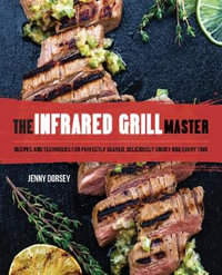 Infrared Grill Master : Recipes and Techniques for Perfectly Seared, Deliciously Smokey BBQ Every Time - Jenny Dorsey