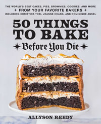 50 Things To Bake Before You Die : The World's Best Cakes, Pies, Brownies, Cookies, and More from Your Favorite Bakers, Including Christina Tosi, Joanne Chang, and Dominique Ansel - Allyson Reedy