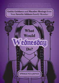 What Would Wednesday Do? : Gothic Guidance and Macabre Musings from Your Favorite Addams Family Member - Iphigenia Jones