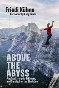 Above the Abyss : Finding Strength, Stillness, and Survival on the Slackline - Friedi Kuhne