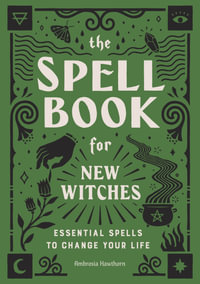 The Spell Book for New Witches : Essential Spells to Change Your Life - Ambrosia Hawthorn