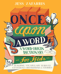 Once Upon a Word : A Word-Origin Dictionary for Kids—Building Vocabulary Through Etymology, Definitions & Stories - Jess Zafarris