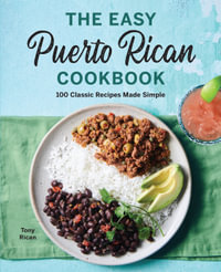 The Easy Puerto Rican Cookbook : 100 Classic Recipes Made Simple - Tony Rican