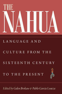 The Nahua : Language and Culture from the 16th Century to the Present - Galen Brokaw