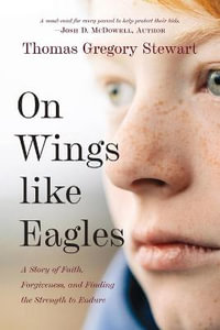 On Wings Like Eagles : A Story of Faith, Forgiveness, and Finding, the Strength to Endure - Thomas Gregory Stewart