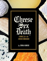 Cheese Sex Death : A Bible for the Cheese Obsessed - Erika Kubick