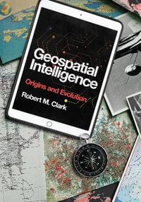 Geospatial Intelligence : Origins and Evolution - Robert M. Clark