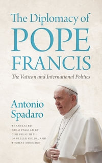The Diplomacy of Pope Francis : The Vatican and International Politics - Antonio Spadaro