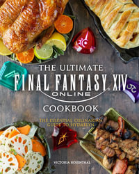 The Ultimate Final Fantasy XIV Cookbook : The Essential Culinarian Guide to Hydaelyn - Victoria Rosenthal