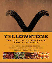 Yellowstone: The Official Dutton Ranch Family Cookbook : Delicious Homestyle Recipes from Character and Real-Life Chef Gabriel "Gator" Guilbeau - Gabriel "Gator" Guilbeau