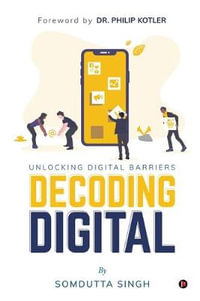 Decoding Digital : Unlocking Digital Barriers, Foreword By Dr. Philip Kotler - Somdutta Singh
