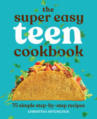 The Super Easy Teen Cookbook : 75 Simple Step-by-Step Recipes - Christina Hitchcock