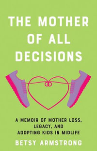 The Mother of All Decisions : A Memoir of Mother Loss, Legacy, and Adopting Kids in Midlife - Betsy Armstrong