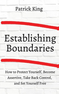 How to Establish Boundaries : Protect Yourself, Become Assertive, Take Back Control, and Set Yourself Free - Patrick King