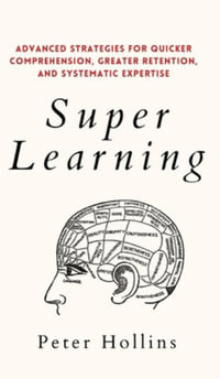 Super Learning : Advanced Strategies for Quicker Comprehension, Greater Retention, and Systematic Expertise - Peter Hollins