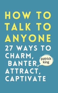 How to Talk to Anyone : How to Charm, Banter, Attract, & Captivate - Patrick King