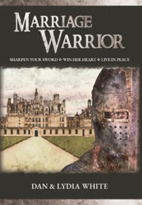 Marriage Warrior : Sharpen Your Sword. Win Her Heart. Live in Peace. - Dan White