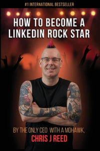 How to Become a LinkedIn Rock Star : By the Only CEO with a Mohawk, Chris J Reed - Chris J Reed