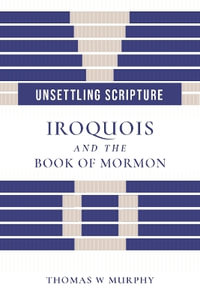 Unsettling Scripture : Iroquois and the Book of Mormon - Thomas W. Murphy