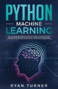 Python Machine Learning : The Ultimate Beginner's Guide to Learn Python Machine Learning Step by Step using Scikit-Learn and Tensorflow - ryan Turner