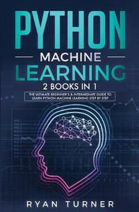 Python machine Learning : The Ultimate Beginner's & Intermediate Guide to Learn Python Machine Learning Step by Step using Scikit-Learn and Tensorflow - Ryan Turner