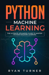 Python Machine Learning : The Ultimate Advanced Guide to Master Python Machine Learning - Ryan Turner
